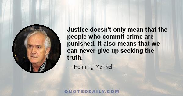 Justice doesn't only mean that the people who commit crime are punished. It also means that we can never give up seeking the truth.