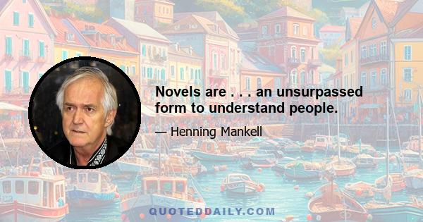 Novels are . . . an unsurpassed form to understand people.