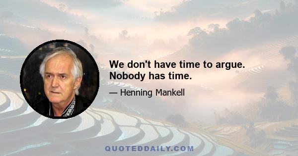 We don't have time to argue. Nobody has time.