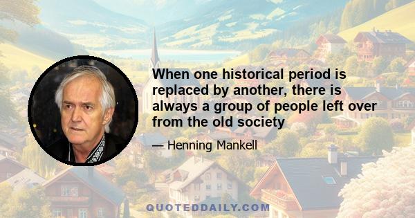 When one historical period is replaced by another, there is always a group of people left over from the old society