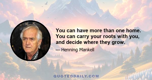 You can have more than one home. You can carry your roots with you, and decide where they grow.