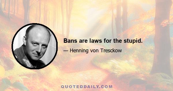 Bans are laws for the stupid.