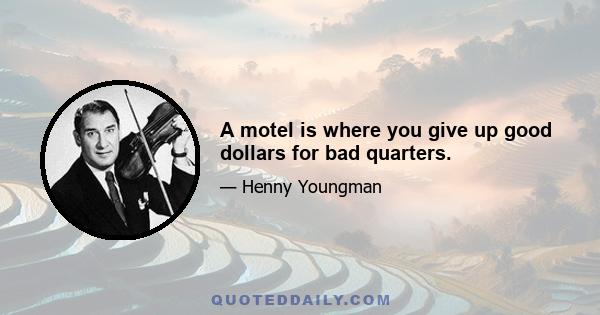 A motel is where you give up good dollars for bad quarters.