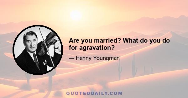 Are you married? What do you do for agravation?