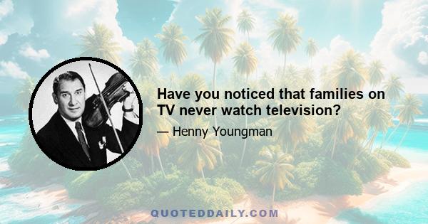 Have you noticed that families on TV never watch television?