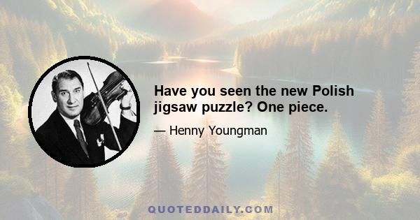 Have you seen the new Polish jigsaw puzzle? One piece.