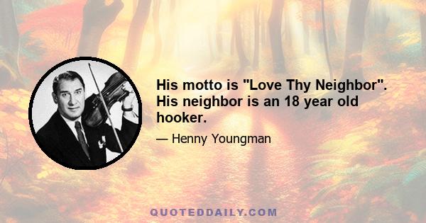 His motto is Love Thy Neighbor. His neighbor is an 18 year old hooker.