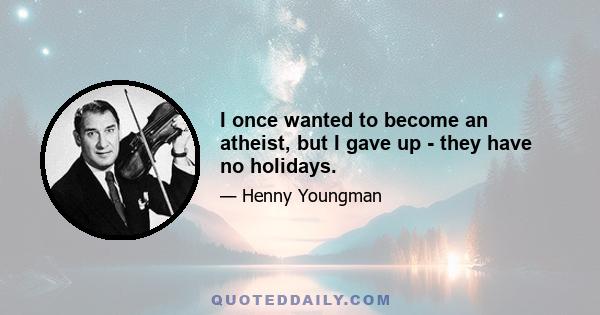 I once wanted to become an atheist, but I gave up - they have no holidays.