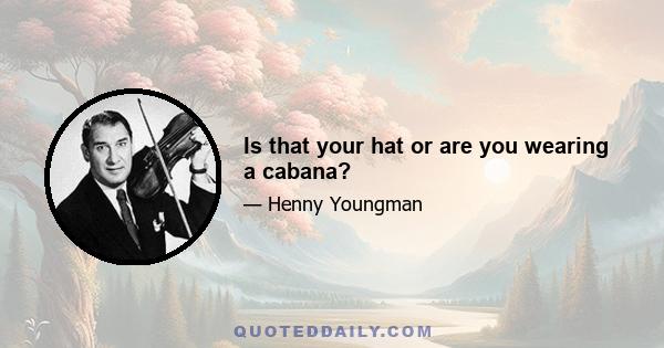 Is that your hat or are you wearing a cabana?