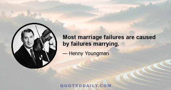 Most marriage failures are caused by failures marrying.