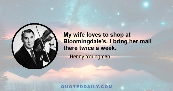 My wife loves to shop at Bloomingdale's. I bring her mail there twice a week.