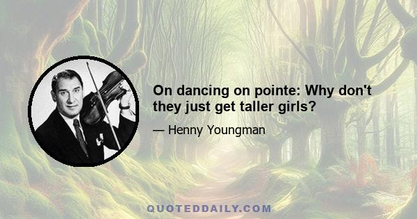 On dancing on pointe: Why don't they just get taller girls?