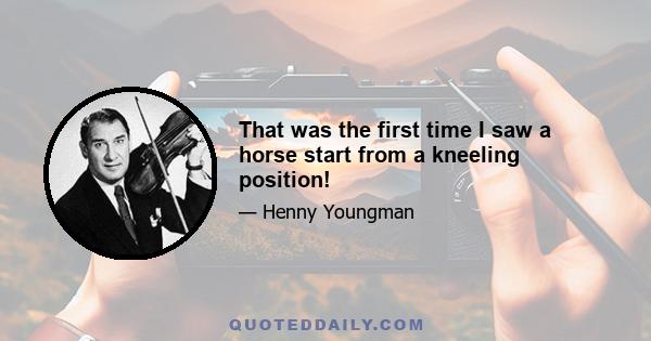 That was the first time I saw a horse start from a kneeling position!