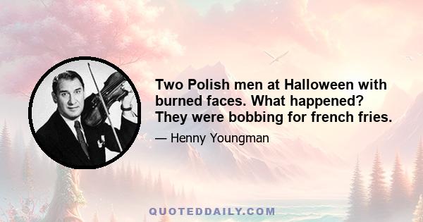 Two Polish men at Halloween with burned faces. What happened? They were bobbing for french fries.