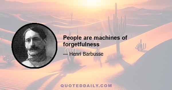 People are machines of forgetfulness