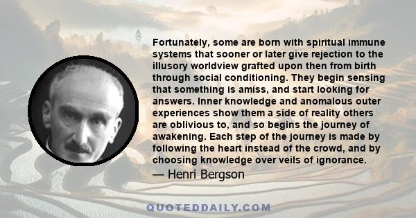 Fortunately, some are born with spiritual immune systems that sooner or later give rejection to the illusory worldview grafted upon then from birth through social conditioning. They begin sensing that something is