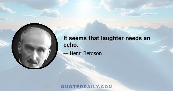 It seems that laughter needs an echo.