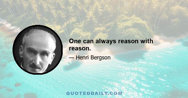 One can always reason with reason.