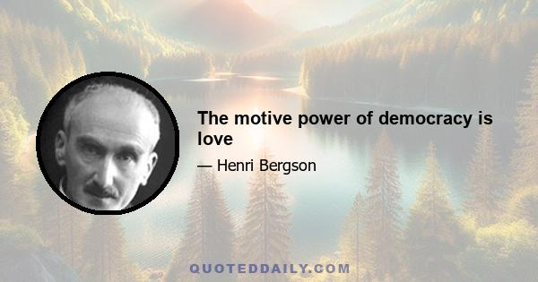 The motive power of democracy is love