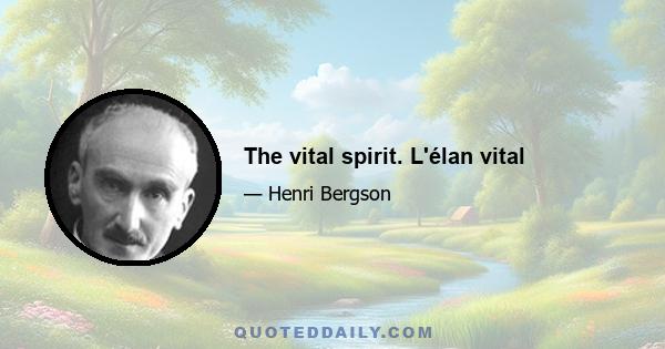 The vital spirit. L'élan vital