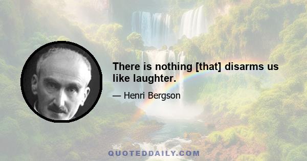 There is nothing [that] disarms us like laughter.