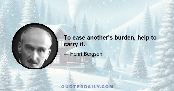 To ease another's burden, help to carry it.