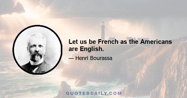 Let us be French as the Americans are English.