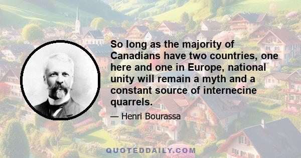 So long as the majority of Canadians have two countries, one here and one in Europe, national unity will remain a myth and a constant source of internecine quarrels.