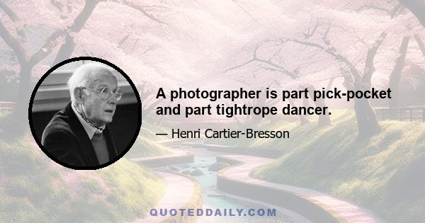 A photographer is part pick-pocket and part tightrope dancer.