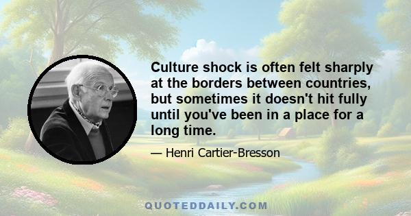 Culture shock is often felt sharply at the borders between countries, but sometimes it doesn't hit fully until you've been in a place for a long time.