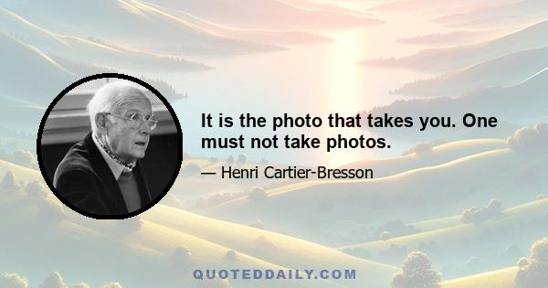 It is the photo that takes you. One must not take photos.