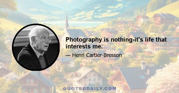 Photography is nothing-it's life that interests me.