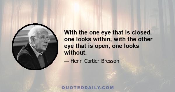 With the one eye that is closed, one looks within, with the other eye that is open, one looks without.