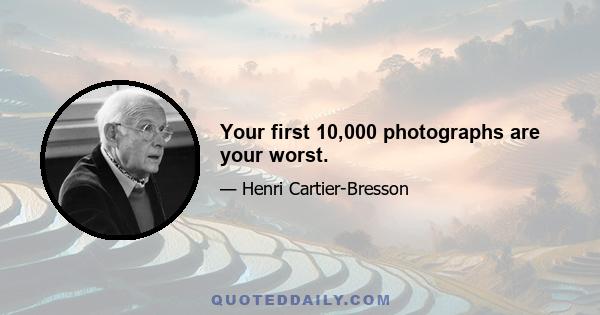 Your first 10,000 photographs are your worst.