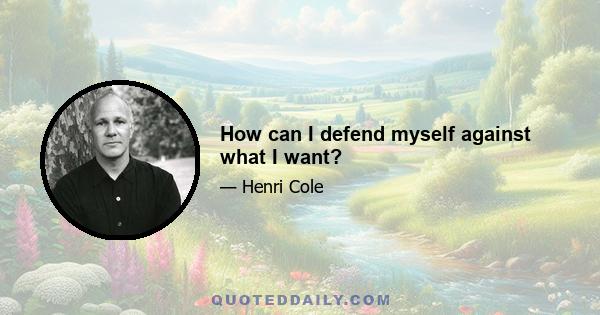 How can I defend myself against what I want?