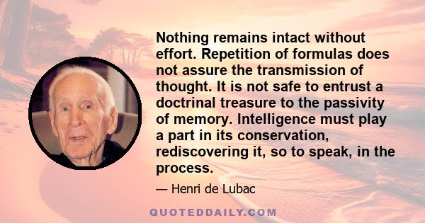 Nothing remains intact without effort. Repetition of formulas does not assure the transmission of thought. It is not safe to entrust a doctrinal treasure to the passivity of memory. Intelligence must play a part in its