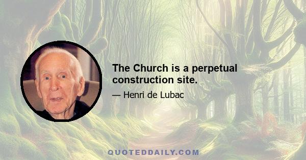 The Church is a perpetual construction site.