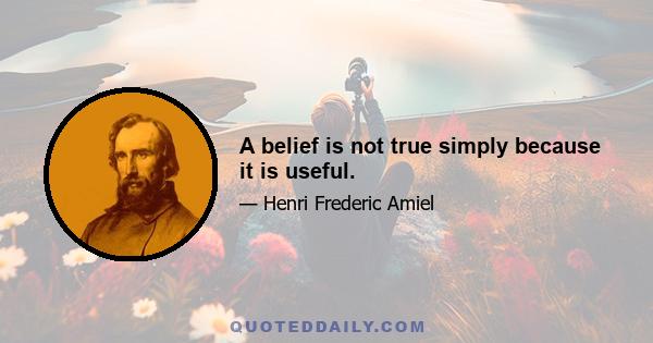 A belief is not true simply because it is useful.