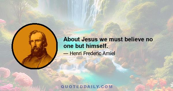 About Jesus we must believe no one but himself.