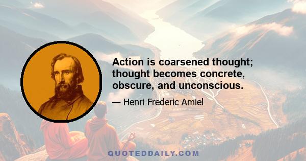 Action is coarsened thought; thought becomes concrete, obscure, and unconscious.