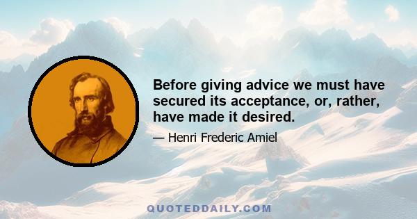 Before giving advice we must have secured its acceptance, or, rather, have made it desired.