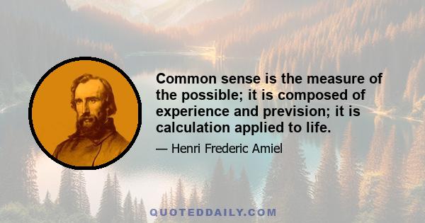 Common sense is the measure of the possible; it is composed of experience and prevision; it is calculation applied to life.