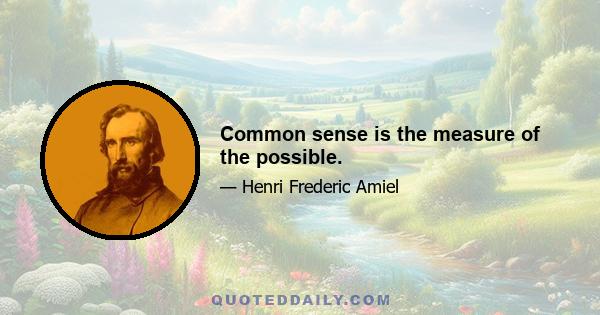 Common sense is the measure of the possible.