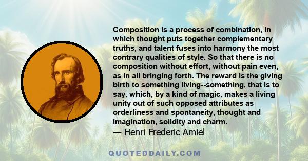 Composition is a process of combination, in which thought puts together complementary truths, and talent fuses into harmony the most contrary qualities of style. So that there is no composition without effort, without