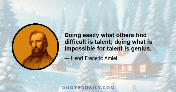 Doing easily what others find difficult is talent; doing what is impossible for talent is genius.