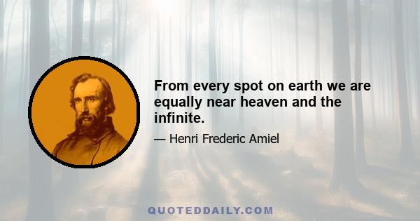 From every spot on earth we are equally near heaven and the infinite.