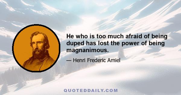 He who is too much afraid of being duped has lost the power of being magnanimous.