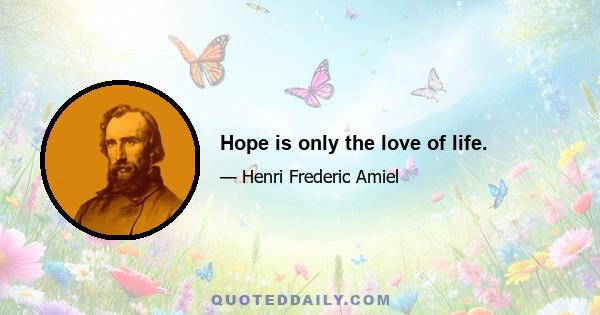 Hope is only the love of life.