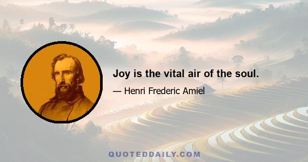 Joy is the vital air of the soul.