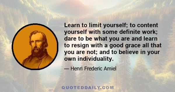 Learn to limit yourself; to content yourself with some definite work; dare to be what you are and learn to resign with a good grace all that you are not; and to believe in your own individuality.